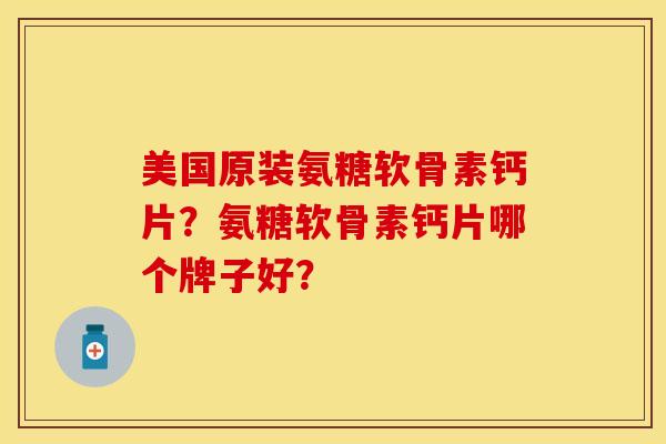 美国原装氨糖软骨素钙片?氨糖软骨素钙片哪个牌子好? 美国原装氨糖软骨素钙片?氨糖软骨素钙片哪个牌子好?