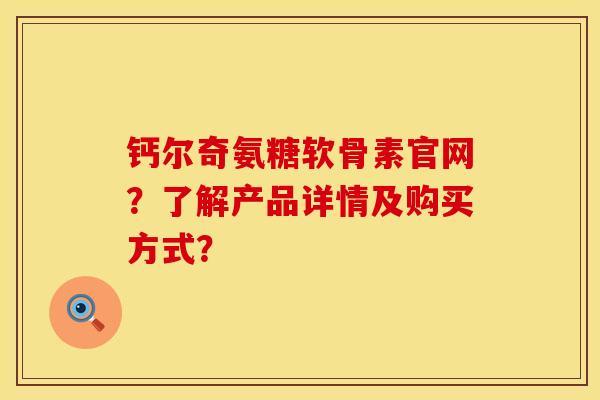 钙尔奇氨糖软骨素官网？了解产品详情及购买方式？