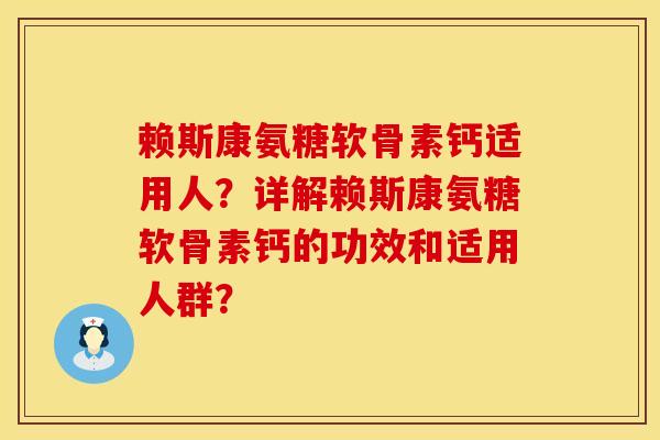 赖斯康氨糖软骨素钙适用人？详解赖斯康氨糖软骨素钙的功效和适用人群？