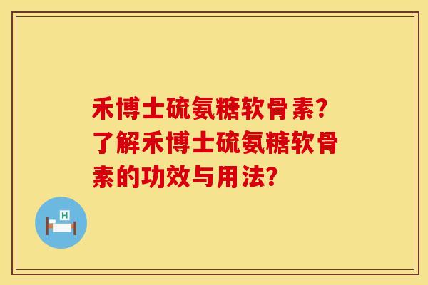 禾博士硫氨糖软骨素？了解禾博士硫氨糖软骨素的功效与用法？