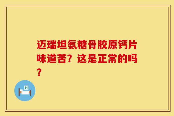 迈瑞坦氨糖骨胶原钙片味道苦？这是正常的吗？
