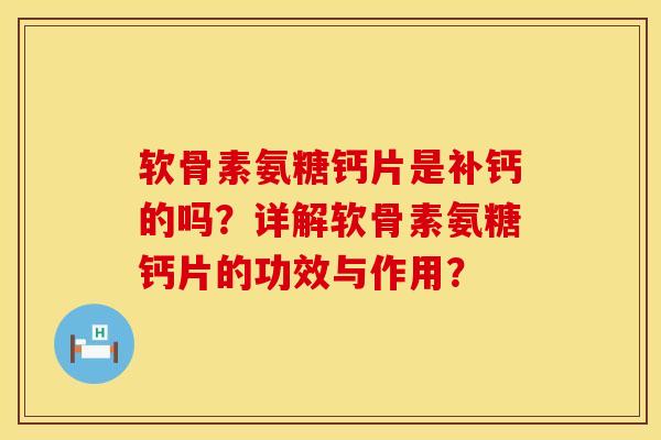 软骨素氨糖钙片是补钙的吗?详解软骨素氨糖钙片的功效与作用? 软骨素氨糖钙片是补钙的吗?详解软骨素氨糖钙片的功效与作用?