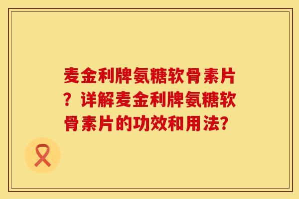 麦金利牌氨糖软骨素片?详解麦金利牌氨糖软骨素片的功效和用法?