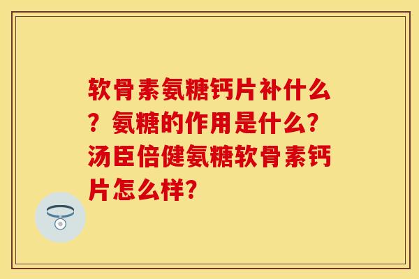 软骨素氨糖钙片补什么？氨糖的作用是什么？汤臣倍健氨糖软骨素钙片怎么样？