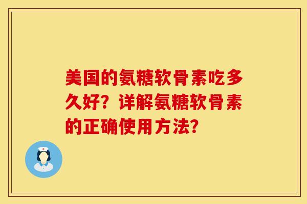 美国的氨糖软骨素吃多久好？详解氨糖软骨素的正确使用方法？