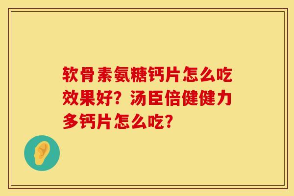 软骨素氨糖钙片怎么吃效果好？汤臣倍健健力多钙片怎么吃？