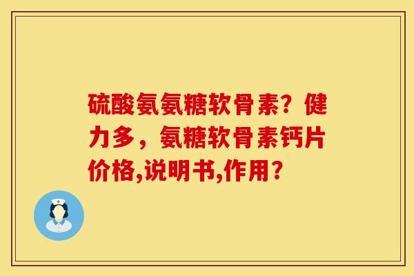 硫酸氨氨糖软骨素？健力多，氨糖软骨素钙片价格,说明书,作用？