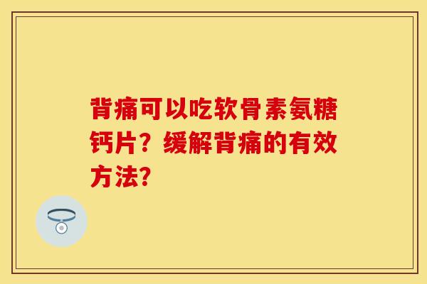 背痛可以吃软骨素氨糖钙片？缓解背痛的有效方法？