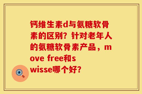 钙维生素d与氨糖软骨素的区别？针对老年人的氨糖软骨素产品，move free和swisse哪个好？