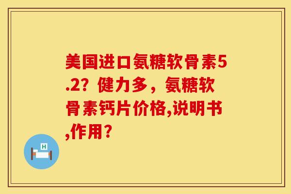 美国进口氨糖软骨素5.2？健力多，氨糖软骨素钙片价格,说明书,作用？