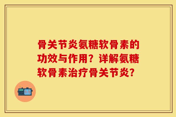 骨关节炎氨糖软骨素的功效与作用？详解氨糖软骨素治疗骨关节炎？