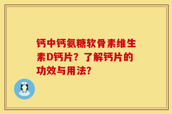 钙中钙氨糖软骨素维生素D钙片？了解钙片的功效与用法？