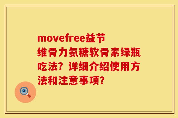 movefree益节维骨力氨糖软骨素绿瓶吃法？详细介绍使用方法和注意事项？