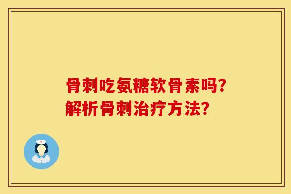 骨刺吃氨糖软骨素吗？解析骨刺治疗方法？