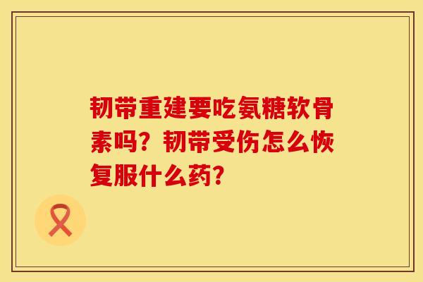 韧带重建要吃氨糖软骨素吗？韧带受伤怎么恢复服什么药？