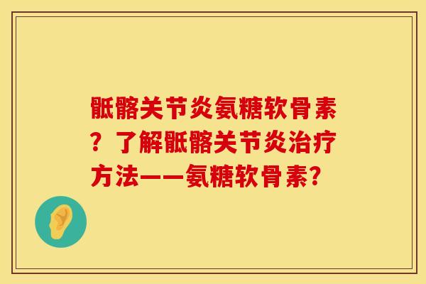 骶髂关节炎氨糖软骨素？了解骶髂关节炎治疗方法——氨糖软骨素？