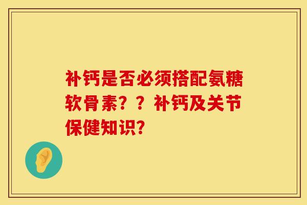 补钙是否必须搭配氨糖软骨素？？补钙及关节保健知识？