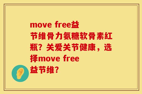 move free益节维骨力氨糖软骨素红瓶？关爱关节健康，选择move free益节维？