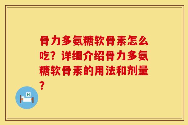 骨力多氨糖软骨素怎么吃？详细介绍骨力多氨糖软骨素的用法和剂量？
