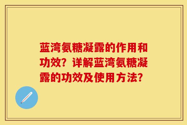 蓝湾氨糖凝露的作用和功效?详解蓝湾氨糖凝露的功效及使用方法?