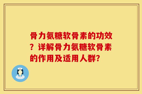 骨力氨糖软骨素的功效？详解骨力氨糖软骨素的作用及适用人群？