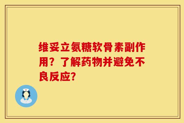 维妥立氨糖软骨素副作用？了解药物并避免不良反应？