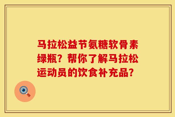马拉松益节氨糖软骨素绿瓶？帮你了解马拉松运动员的饮食补充品？
