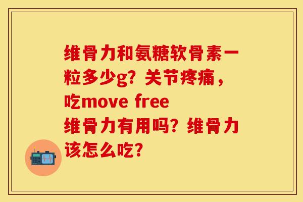 维骨力和氨糖软骨素一粒多少g?关节,吃move free维骨力有用吗?维骨力该怎么吃? 维骨力和氨糖软骨素一粒多少g?关节,吃move free维骨力有用吗?维骨力该怎么吃?