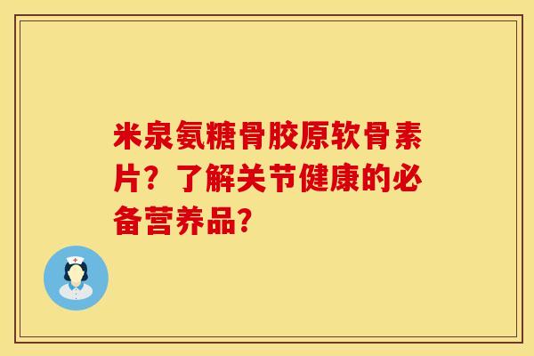 米泉氨糖骨胶原软骨素片？了解关节健康的必备营养品？