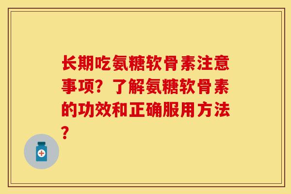 长期吃氨糖软骨素注意事项？了解氨糖软骨素的功效和正确服用方法？