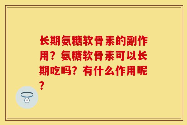 长期氨糖软骨素的副作用？氨糖软骨素可以长期吃吗？有什么作用呢？