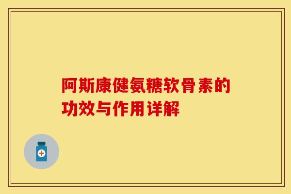 阿斯康健氨糖软骨素的功效与作用详解