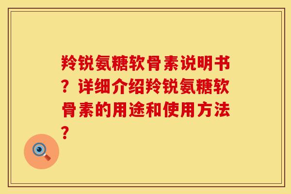 羚锐氨糖软骨素说明书？详细介绍羚锐氨糖软骨素的用途和使用方法？