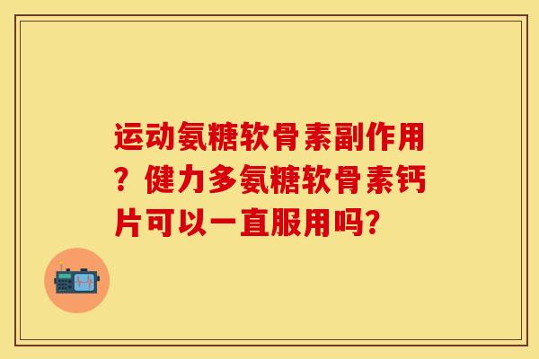 运动氨糖软骨素副作用?健力多氨糖软骨素钙片可以一直服用吗? 运动氨糖软骨素副作用?健力多氨糖软骨素钙片可以一直服用吗?