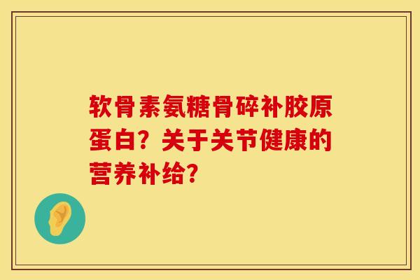 软骨素氨糖骨碎补胶原蛋白？关于关节健康的营养补给？