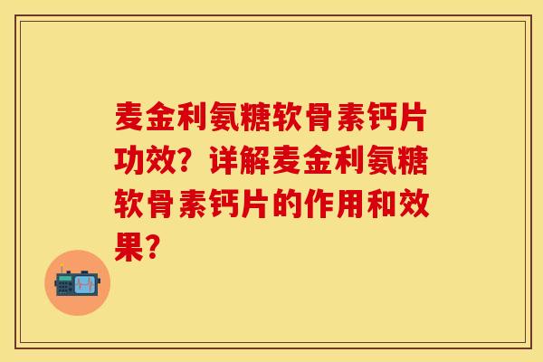 麦金利氨糖软骨素钙片功效？详解麦金利氨糖软骨素钙片的作用和效果？