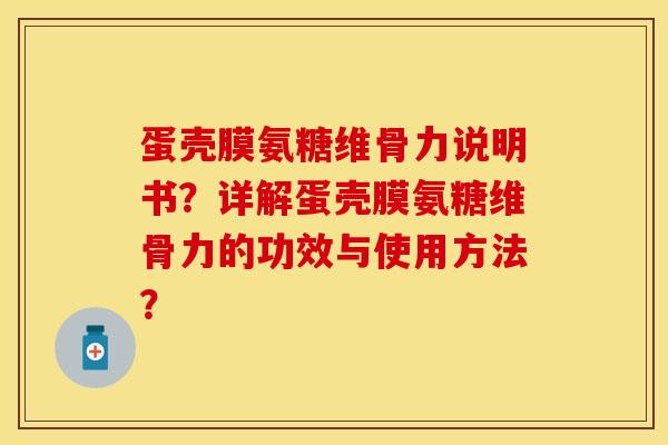 蛋壳膜氨糖维骨力说明书？详解蛋壳膜氨糖维骨力的功效与使用方法？