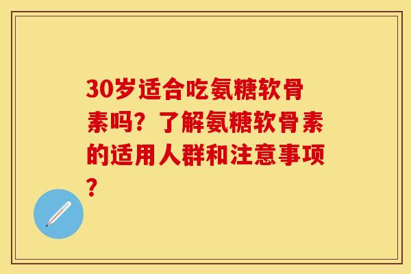 30岁适合吃氨糖软骨素吗？了解氨糖软骨素的适用人群和注意事项？