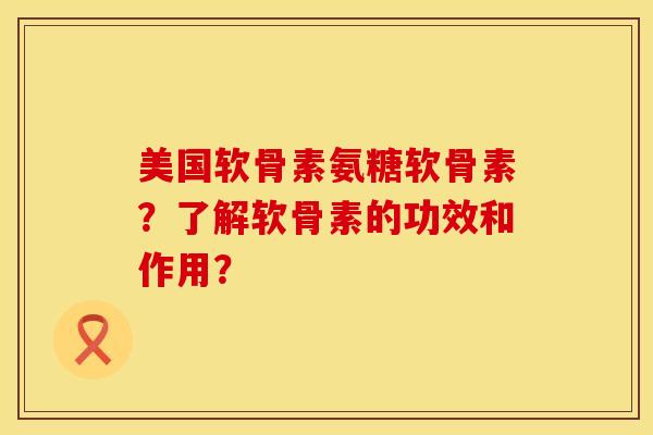 美国软骨素氨糖软骨素?了解软骨素的功效和作用? 美国软骨素氨糖软骨素?了解软骨素的功效和作用?
