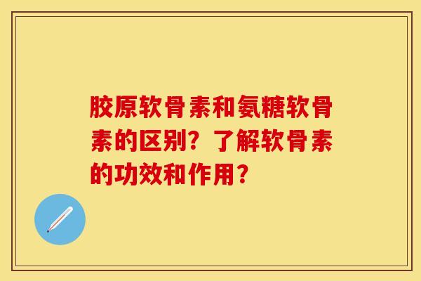 胶原软骨素和氨糖软骨素的区别？了解软骨素的功效和作用？