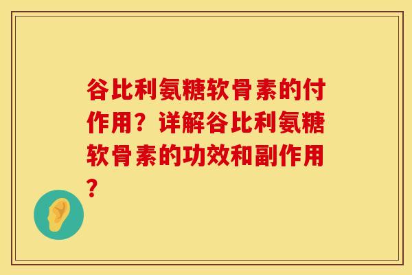 谷比利氨糖软骨素的付作用？详解谷比利氨糖软骨素的功效和副作用？