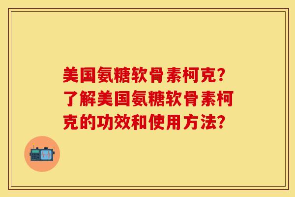 美国氨糖软骨素柯克？了解美国氨糖软骨素柯克的功效和使用方法？