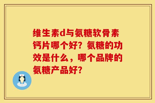 维生素d与氨糖软骨素钙片哪个好？氨糖的功效是什么，哪个品牌的氨糖产品好？