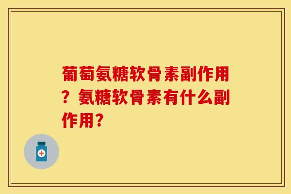 葡萄氨糖软骨素副作用？氨糖软骨素有什么副作用？