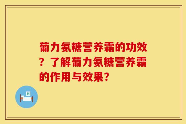 葡力氨糖营养霜的功效？了解葡力氨糖营养霜的作用与效果？