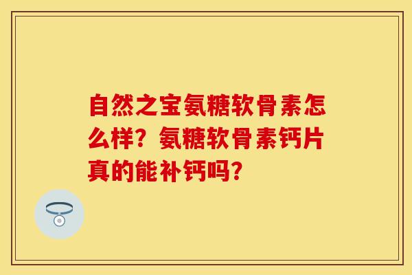 自然之宝氨糖软骨素怎么样？氨糖软骨素钙片真的能补钙吗？