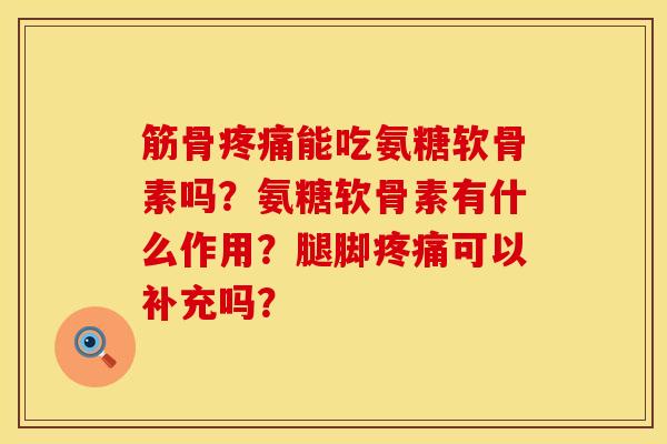 筋骨疼痛能吃氨糖软骨素吗？氨糖软骨素有什么作用？腿脚疼痛可以补充吗？