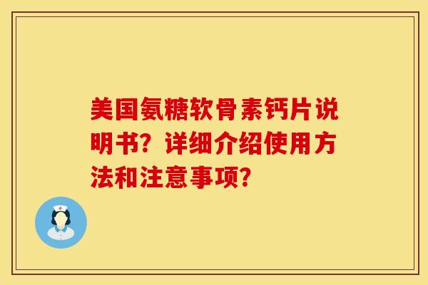 美国氨糖软骨素钙片说明书？详细介绍使用方法和注意事项？