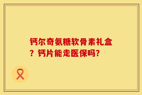 钙尔奇氨糖软骨素礼盒？钙片能走医保吗？