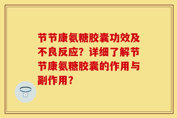 节节康氨糖胶囊功效及不良反应？详细了解节节康氨糖胶囊的作用与副作用？